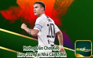 Hướng Dẫn Chơi Kèo Euro 2024 Tại Nhà Cái 85Win